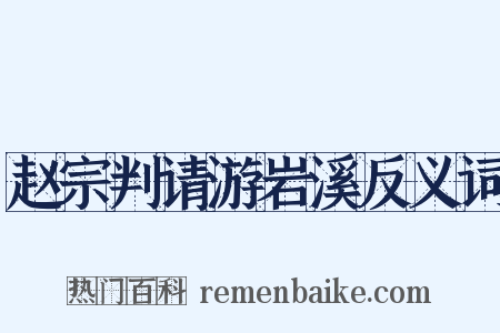 赵宗判请游岩溪反义词是什么意思的图片